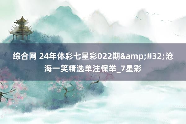 综合网 24年体彩七星彩022期&#32;沧海一笑精选单注保举_7星彩