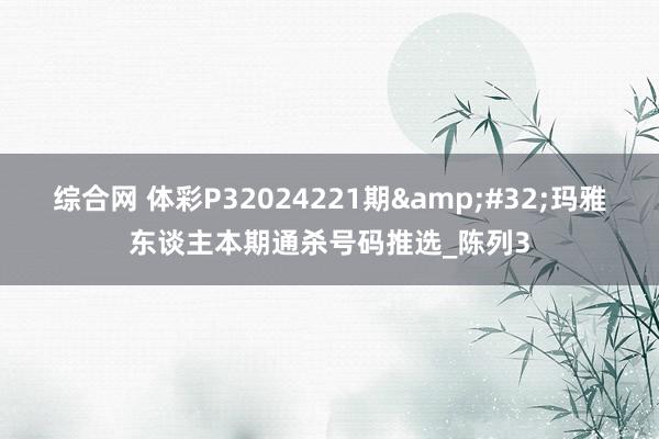 综合网 体彩P32024221期&#32;玛雅东谈主本期通杀号码推选_陈列3