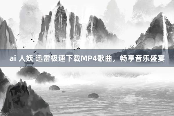 ai 人妖 迅雷极速下载MP4歌曲，畅享音乐盛宴