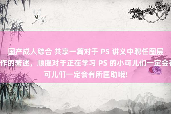 国产成人综合 共享一篇对于 PS 讲义中聘任图层的愚弄与操作的著述，顺服对于正在学习 PS 的小可儿们一定会有所匡助哦!