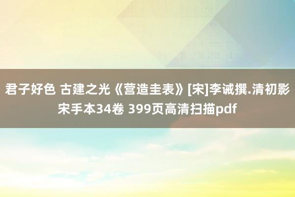 君子好色 古建之光《营造圭表》[宋]李诫撰.清初影宋手本34卷 399页高清扫描pdf