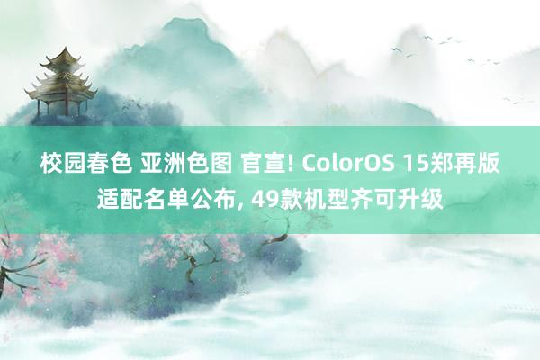 校园春色 亚洲色图 官宣! ColorOS 15郑再版适配名单公布， 49款机型齐可升级